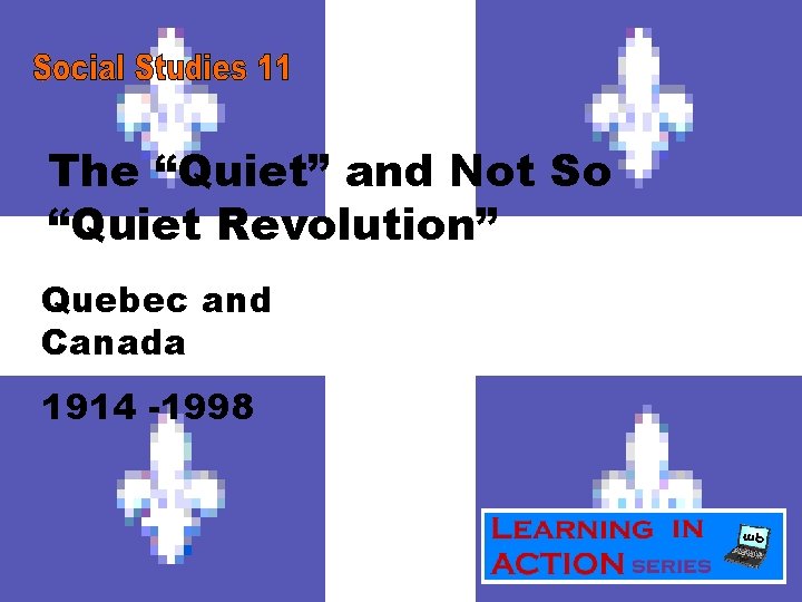 The “Quiet” and Not So “Quiet Revolution” Quebec and Canada 1914 -1998 