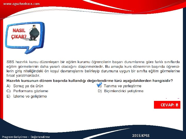 www. oguzhanhoca. com NASIL ÇIKAR? CEVAP: B Program Geliştirme – Değerlendirme 2015 KPSS 