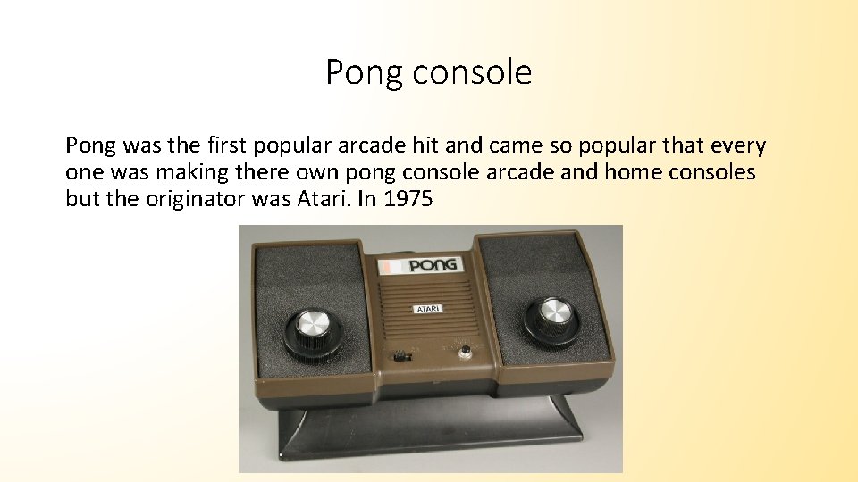 Pong console Pong was the first popular arcade hit and came so popular that