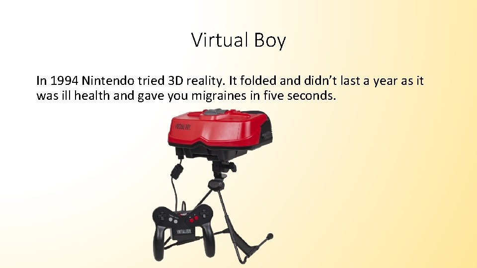 Virtual Boy In 1994 Nintendo tried 3 D reality. It folded and didn’t last