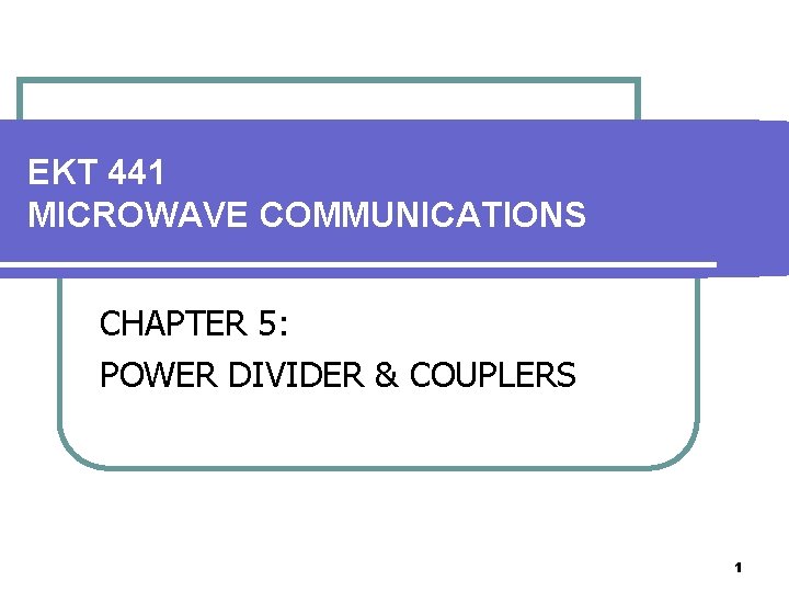 EKT 441 MICROWAVE COMMUNICATIONS CHAPTER 5: POWER DIVIDER & COUPLERS 1 