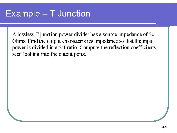 Example – T Junction A lossless T junction power divider has a source impedance