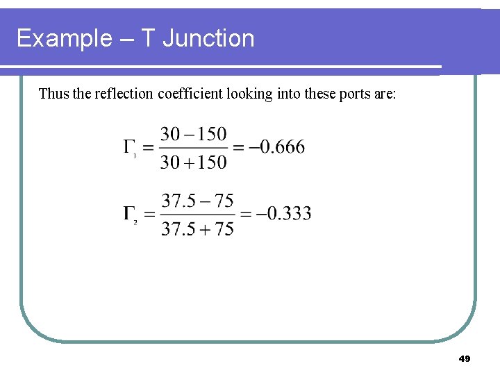 Example – T Junction Thus the reflection coefficient looking into these ports are: 49