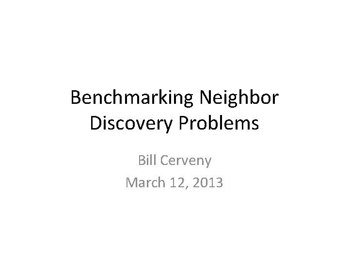 Benchmarking Neighbor Discovery Problems Bill Cerveny March 12, 2013 