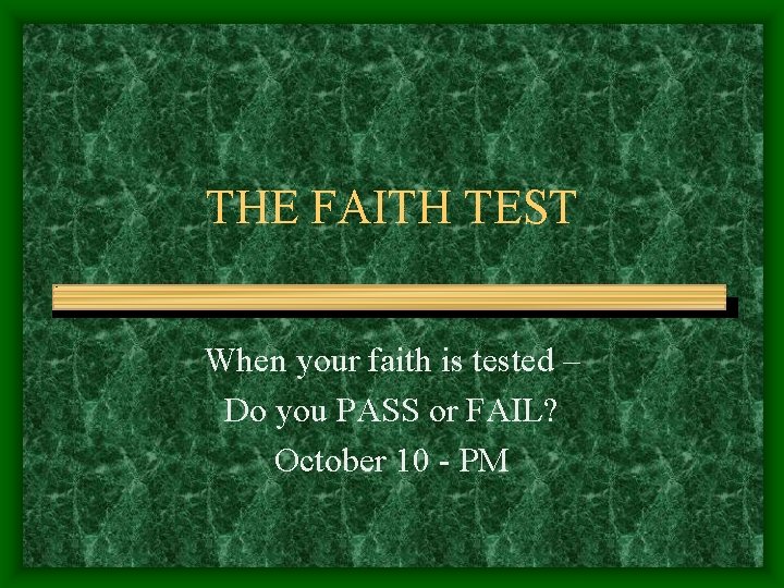 THE FAITH TEST When your faith is tested – Do you PASS or FAIL?