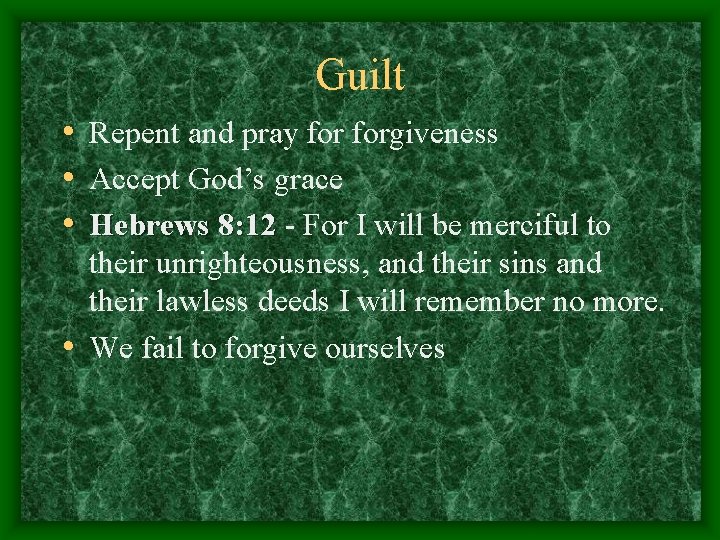 Guilt • Repent and pray forgiveness • Accept God’s grace • Hebrews 8: 12
