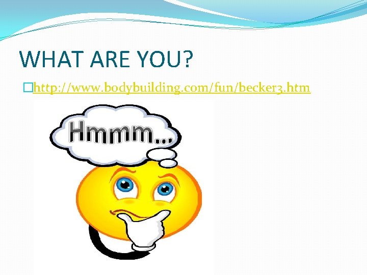 WHAT ARE YOU? �http: //www. bodybuilding. com/fun/becker 3. htm 