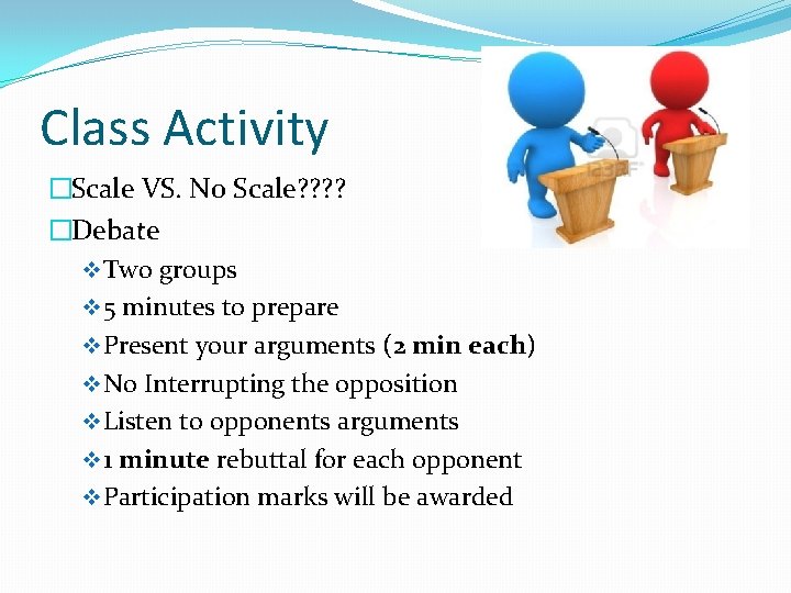 Class Activity �Scale VS. No Scale? ? �Debate v Two groups v 5 minutes