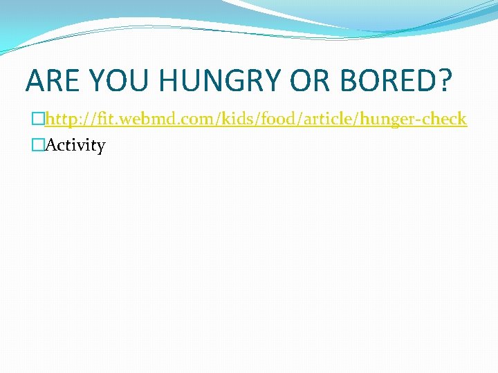 ARE YOU HUNGRY OR BORED? �http: //fit. webmd. com/kids/food/article/hunger-check �Activity 