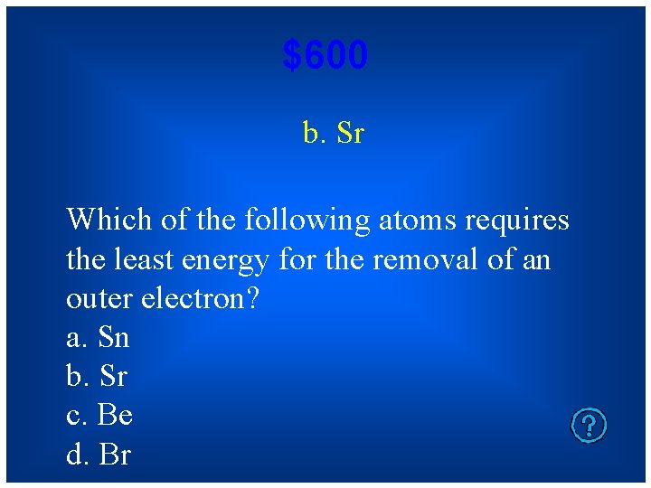 $600 b. Sr Which of the following atoms requires the least energy for the