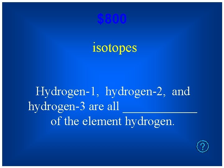 $800 isotopes Hydrogen-1, hydrogen-2, and hydrogen-3 are all ______ of the element hydrogen. 