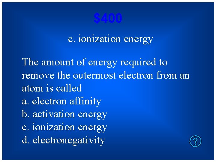 $400 c. ionization energy The amount of energy required to remove the outermost electron