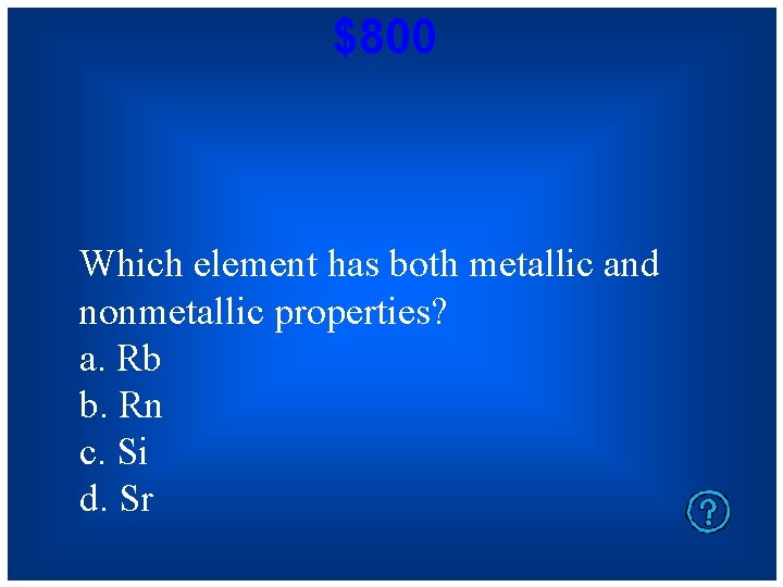 $800 Which element has both metallic and nonmetallic properties? a. Rb b. Rn c.