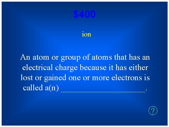 $400 ion An atom or group of atoms that has an electrical charge because