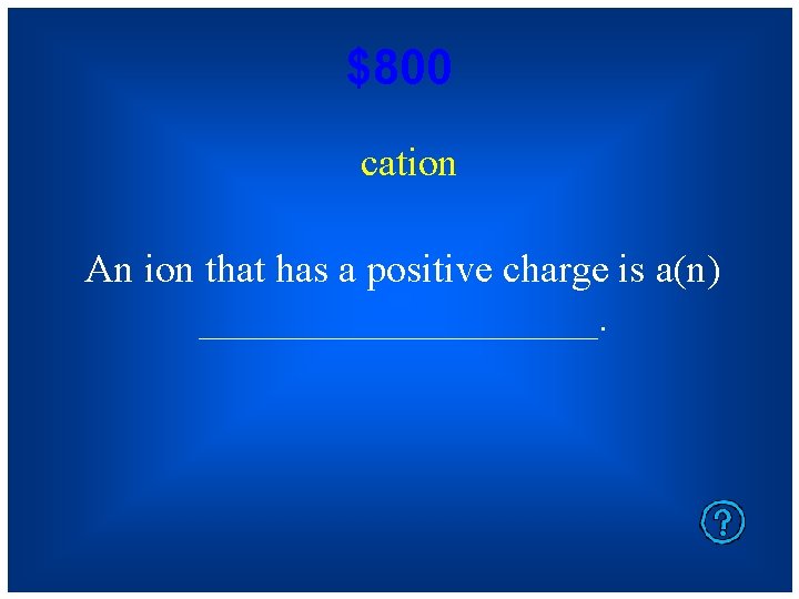 $800 cation An ion that has a positive charge is a(n) __________. 