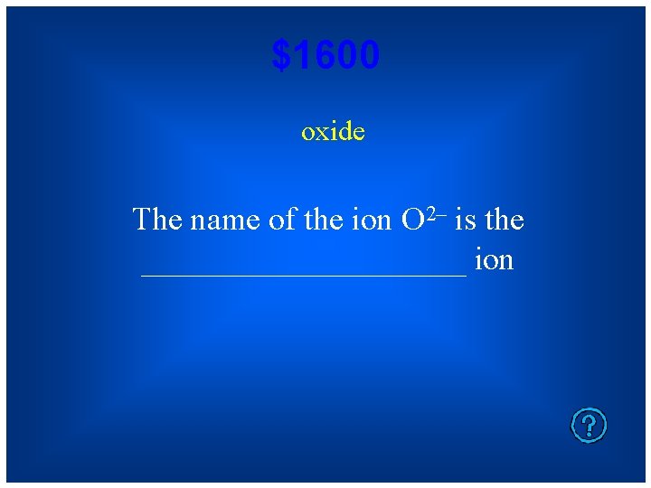 $1600 oxide The name of the ion O 2– is the __________ ion 