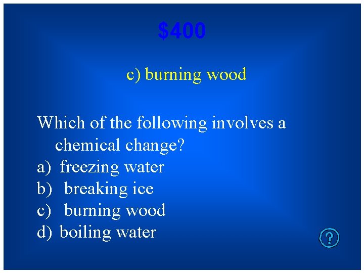 $400 c) burning wood Which of the following involves a chemical change? a) freezing