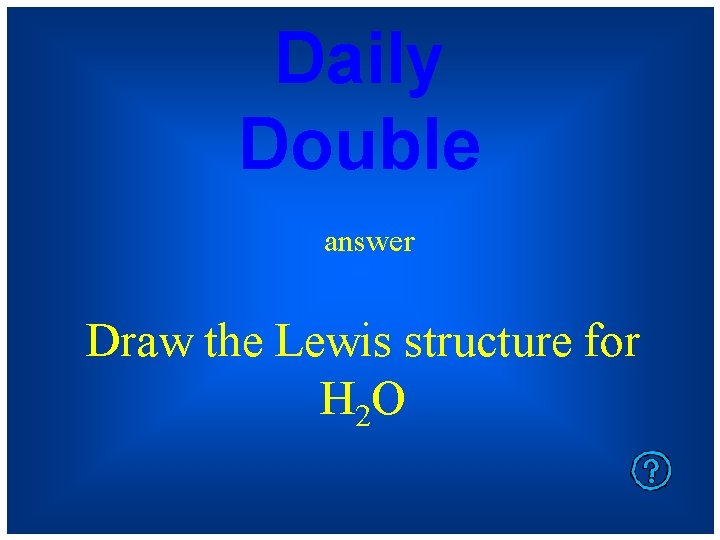 Daily Double answer Draw the Lewis structure for H 2 O 