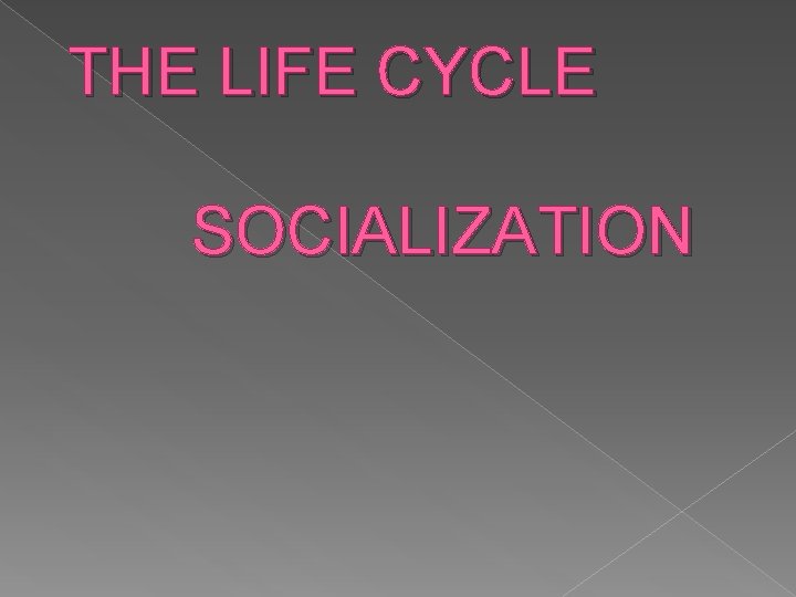 THE LIFE CYCLE SOCIALIZATION The general process of