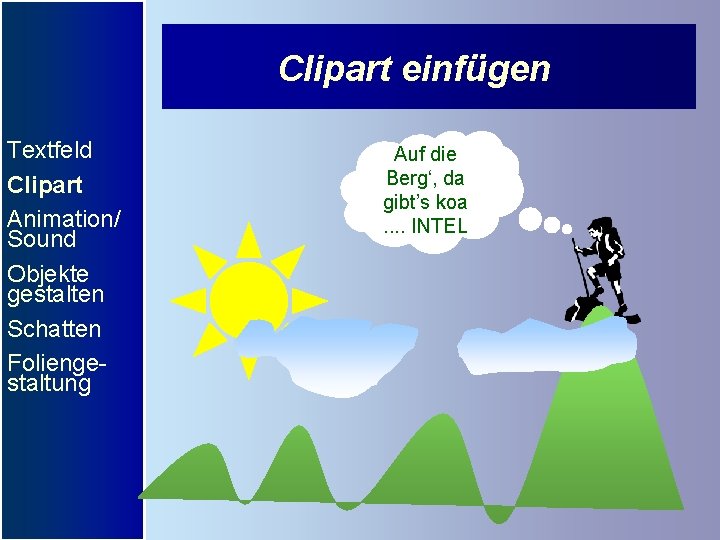 Clipart einfügen Textfeld Clipart Animation/ Sound Objekte gestalten Schatten Foliengestaltung Auf die Berg‘, da