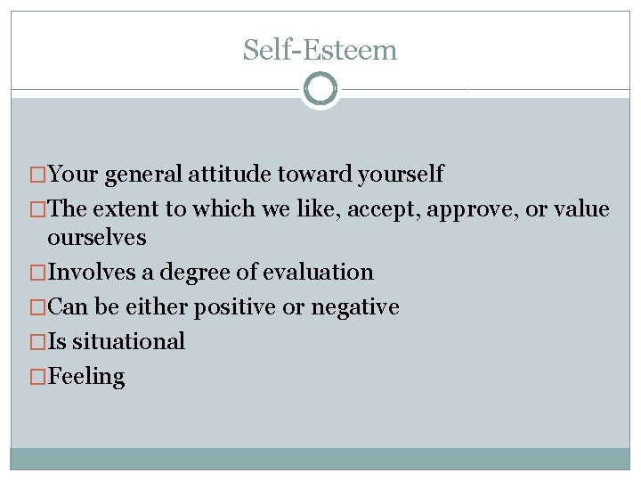 Self-Esteem �Your general attitude toward yourself �The extent to which we like, accept, approve,