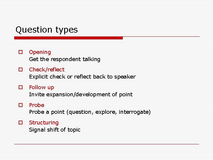 Question types o Opening Get the respondent talking o Check/reflect Explicit check or reflect