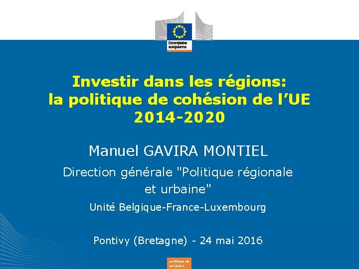 Investir dans les régions: la politique de cohésion de l’UE 2014 -2020 Manuel GAVIRA