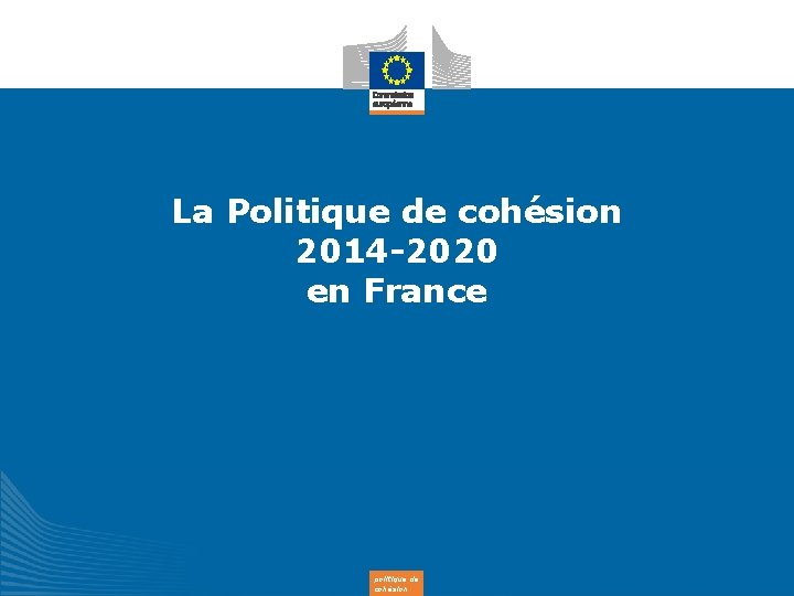 La Politique de cohésion 2014 -2020 en France politique de cohésion 