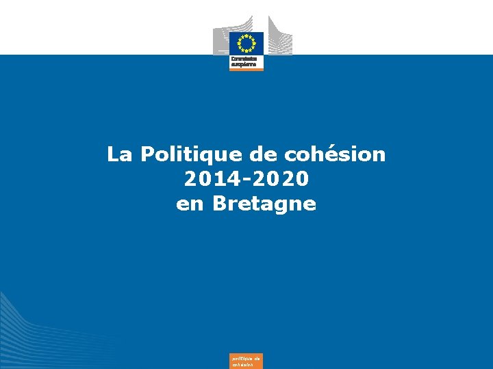 La Politique de cohésion 2014 -2020 en Bretagne politique de cohésion 