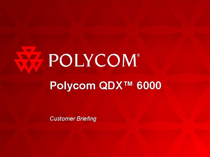 Polycom QDX™ 6000 Customer Briefing QDX 6000 Customer Briefing | 2009 1 