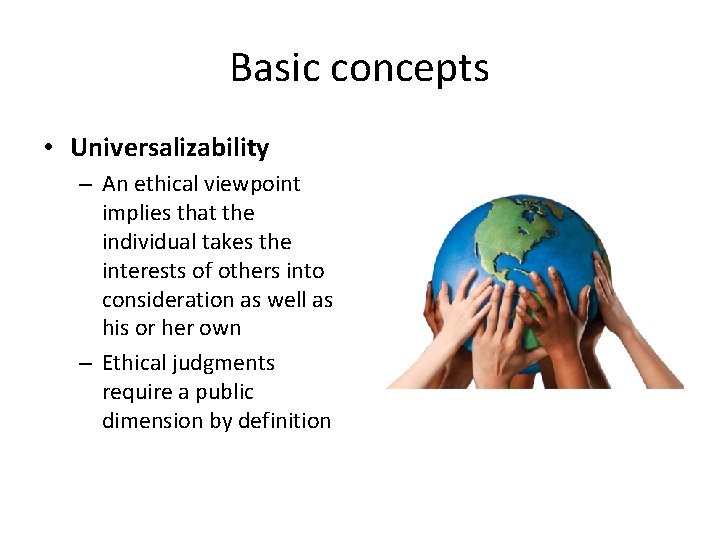 Basic concepts • Universalizability – An ethical viewpoint implies that the individual takes the