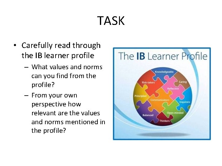 TASK • Carefully read through the IB learner profile – What values and norms