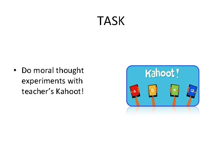 TASK • Do moral thought experiments with teacher’s Kahoot! 