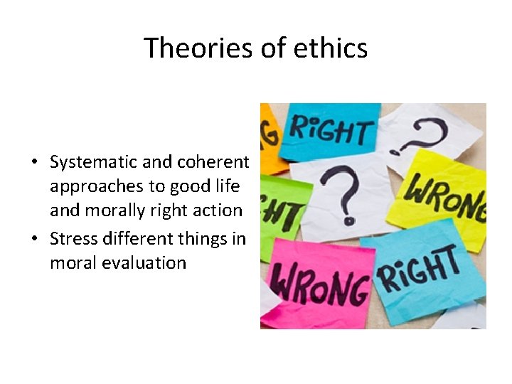 Theories of ethics • Systematic and coherent approaches to good life and morally right