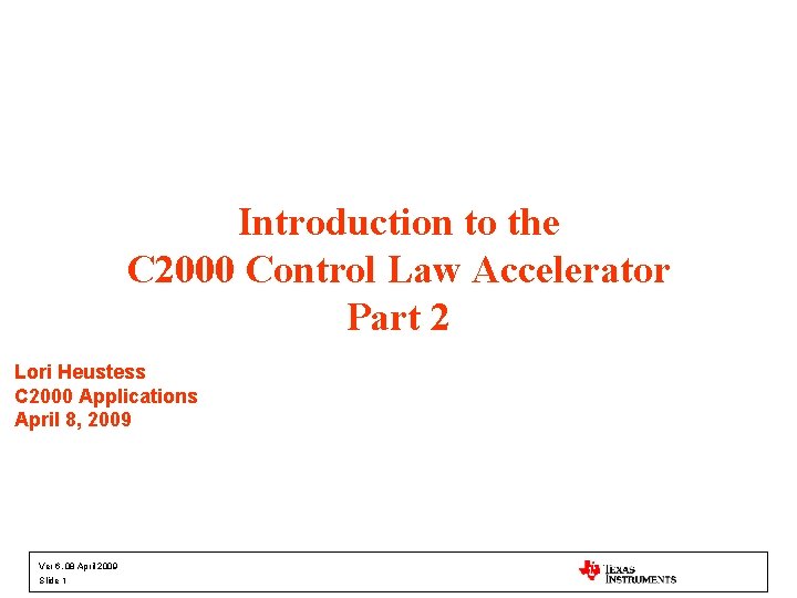 Introduction to the C 2000 Control Law Accelerator Part 2 Lori Heustess C 2000
