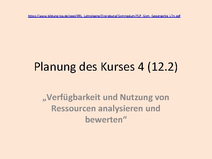 https: //www. bildung-lsa. de/pool/RRL_Lehrplaene/Erprobung/Gymnasium/FLP_Gym_Geographie_LTn. pdf Planung des Kurses 4 (12. 2) „Verfügbarkeit und Nutzung