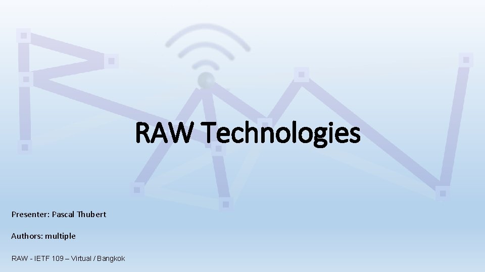 RAW Technologies Presenter: Pascal Thubert Authors: multiple RAW - IETF 109 – Virtual /