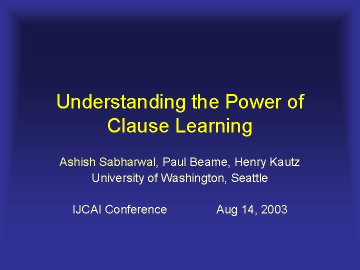 Understanding the Power of Clause Learning Ashish Sabharwal, Paul Beame, Henry Kautz University of