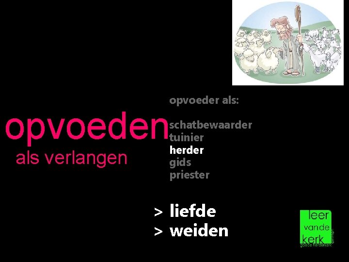 opvoeder als: opvoeden als verlangen schatbewaarder tuinier herder gids priester > liefde > weiden