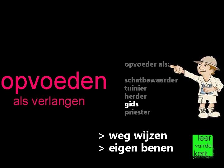 opvoeden als verlangen opvoeder als: schatbewaarder tuinier herder gids priester > weg wijzen >