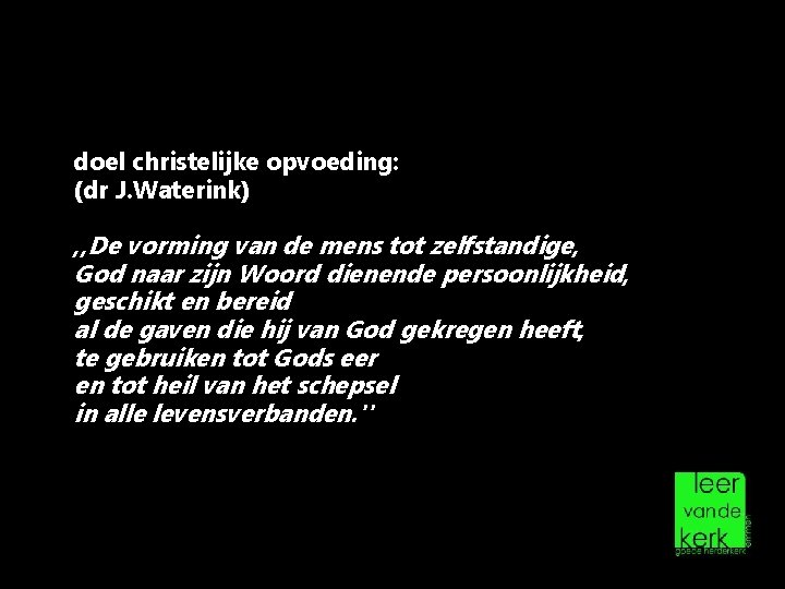 doel christelijke opvoeding: (dr J. Waterink) , , De vorming van de mens tot