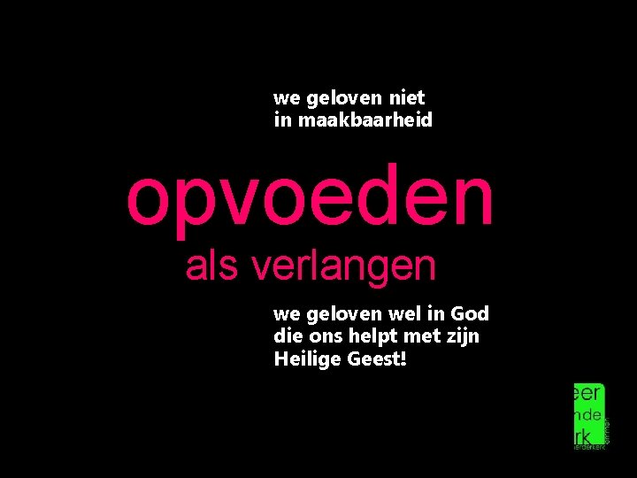 we geloven niet in maakbaarheid opvoeden als verlangen we geloven wel in God die