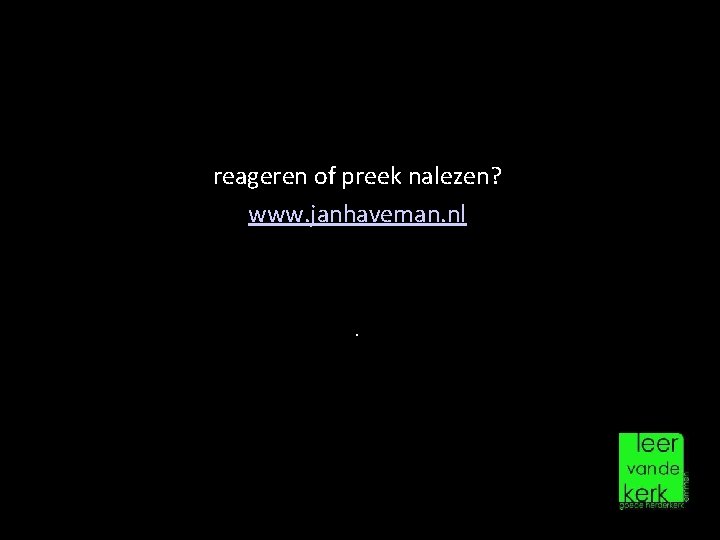 reageren of preek nalezen? www. janhaveman. nl . 