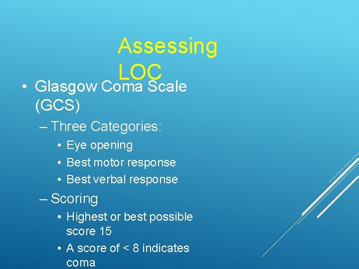Assessing LOC • Glasgow Coma Scale (GCS) – Three Categories: • Eye opening •
