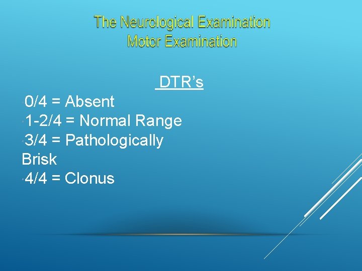 DTR’s 0/4 = Absent 1 -2/4 = Normal Range 3/4 = Pathologically Brisk 4/4