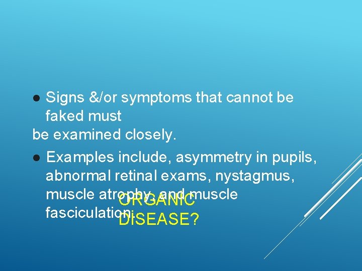 Signs &/or symptoms that cannot be faked must be examined closely. Examples include, asymmetry