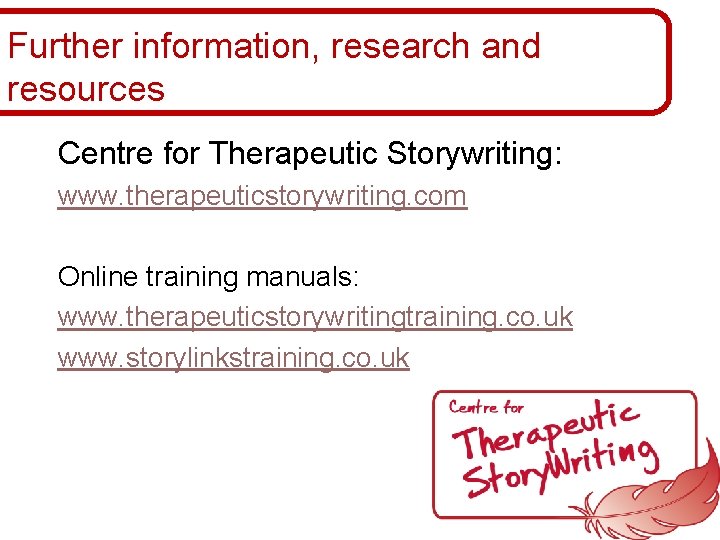 Further information, research and resources Centre for Therapeutic Storywriting: www. therapeuticstorywriting. com Online training