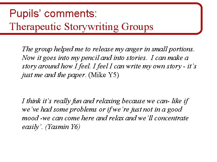 Pupils’ comments: Therapeutic Storywriting Groups The group helped me to release my anger in