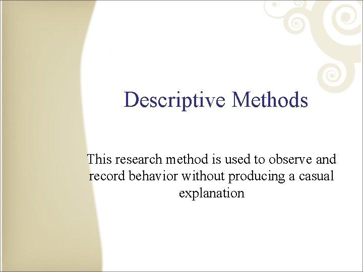 Descriptive Methods This research method is used to observe and record behavior without producing
