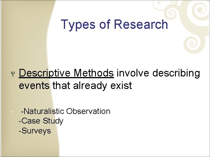 Types of Research Descriptive Methods involve describing events that already exist - -Naturalistic Observation